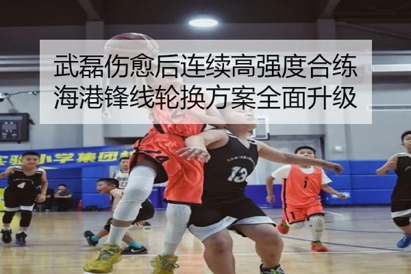 武磊伤愈后连续高强度合练 海港锋线轮换方案全面升级
